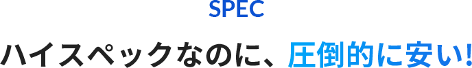ハイスペックなのに、圧倒的に安い!
